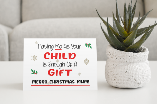 Merry Christmas Mum Card - Having Me As Your Child Enough Of A Gift Nice Cute Fun Novelty Festive Greeting Card